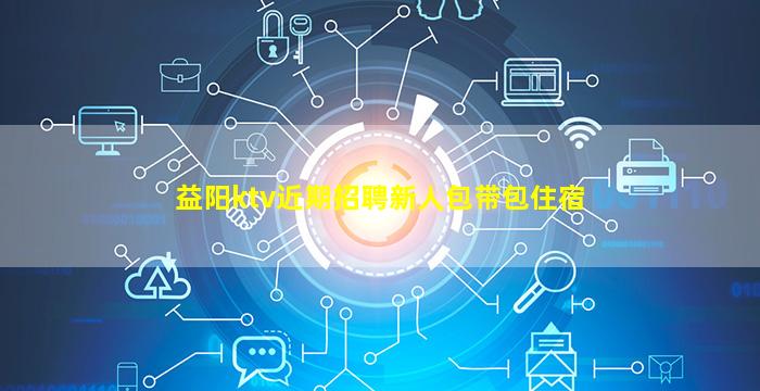 益阳ktv近期招聘新人包带包住宿